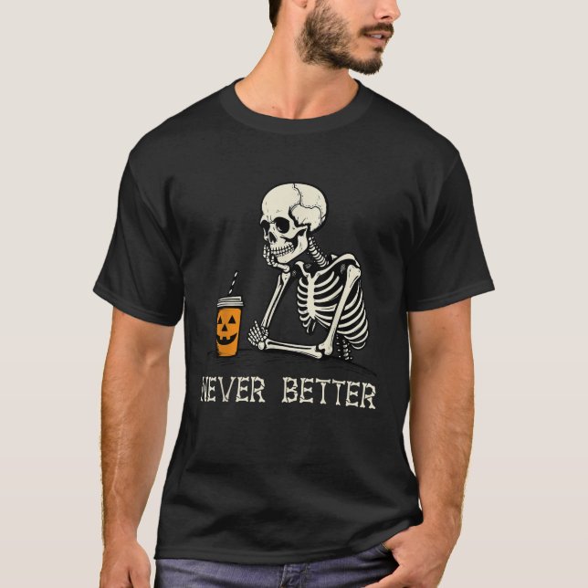 Never Better Skull Skeleton Drinking coffee Hallow T-Shirt (Front)