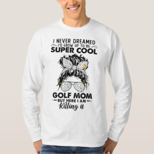 Never Dreamed Grow Up To Be A Golf Mum Golfers T-Shirt