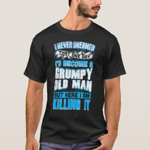 Never Dreamed Grumpy Old Man Killing It Grandpa T-Shirt