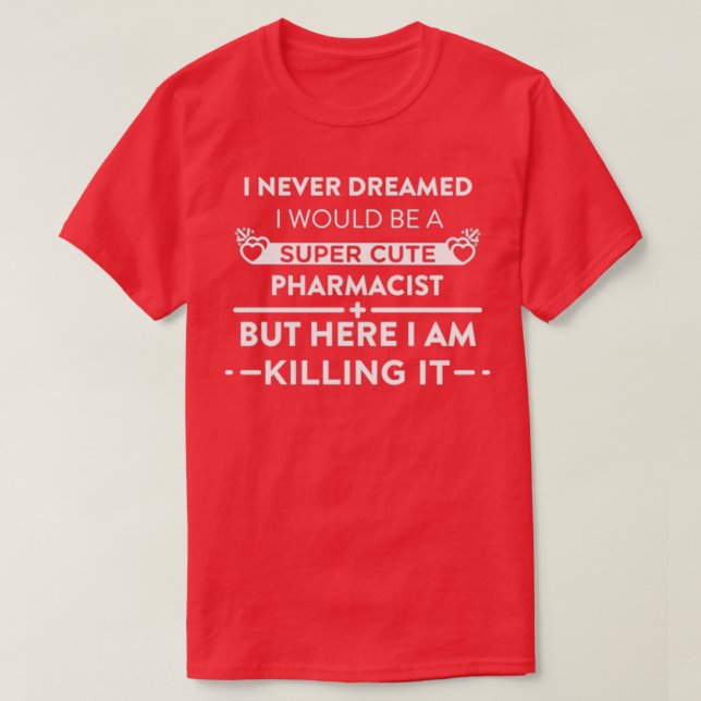 Never Dreamed I Would Be A Super Cute Pharmacist B T-Shirt (Design Front)