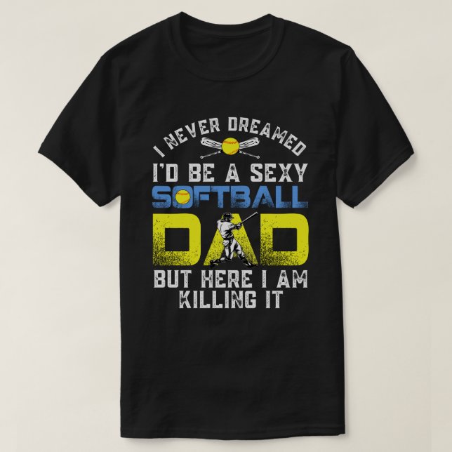 Never Dreamed I'd Be A Sexy Softball Dad T-Shirt (Design Front)