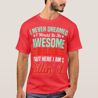 Never Dreamed Id Be An Awesome Welder SteelWorker  T-Shirt
