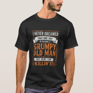 Never Dreamed I'd Become A Grumpy Old Man Funny Hu T-Shirt