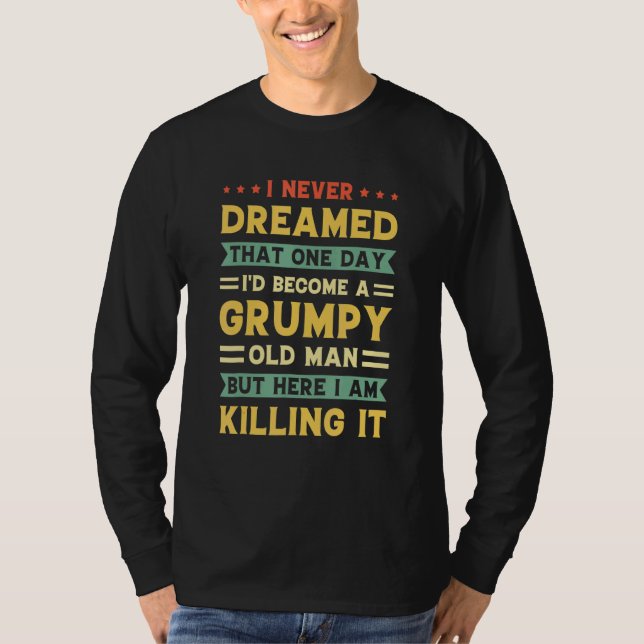 Never Dreamed That I'd Become A Grumpy Old Man 1 T-Shirt (Front)