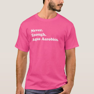 Never Enough Aqua Aerobics Funny Aqua Aerobics T-Shirt