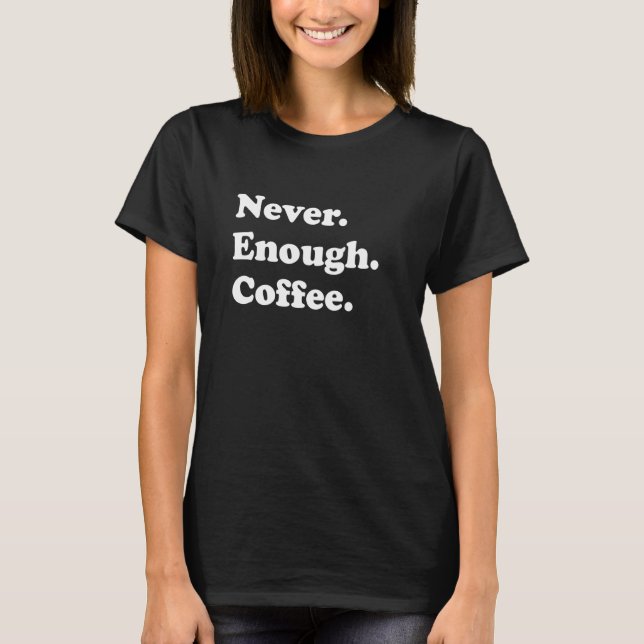 Never Enough Coffee Funny Coffee T-Shirt (Front)