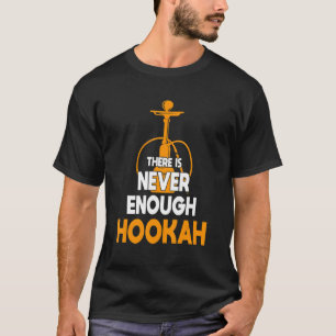 Never Enough  Hookah Smoker Joke  Shisha Enthusias T-Shirt