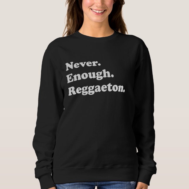 Never Enough Reggaeton Funny Reggaeton Sweatshirt (Front)