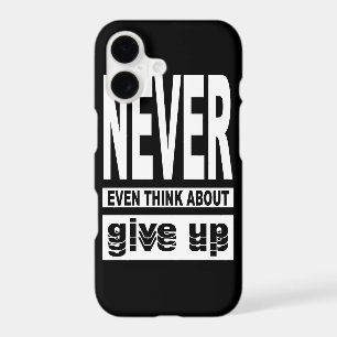 Never even think about give up