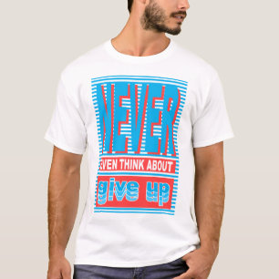 Never Even Think About Give Up, typography T-Shirt
