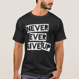 Never Ever Give Up Inspirational Saying T-Shirt