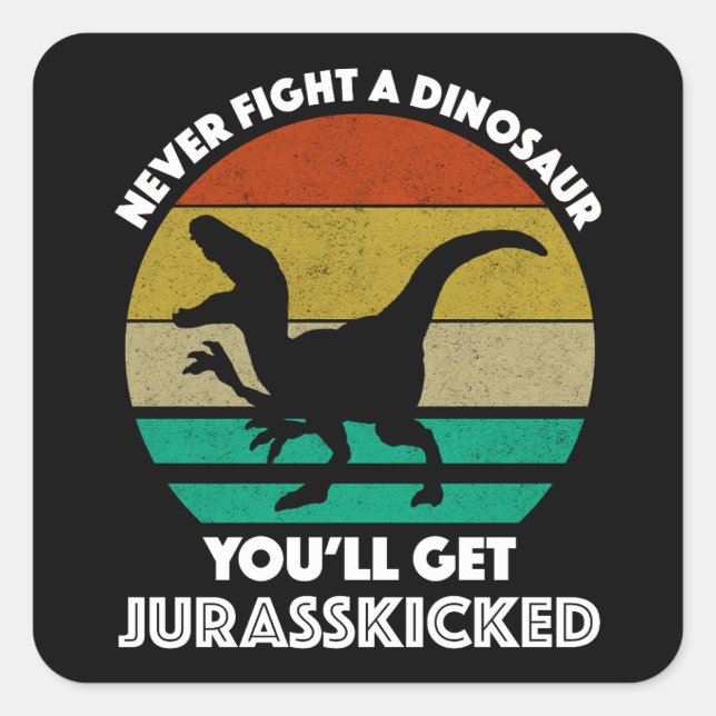 Never Fight A Dinosaur - You'll Get Jurasskicked Square Sticker (Front)