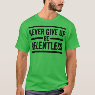 Never Give Up Be Relentless Motivational Saying En T-Shirt