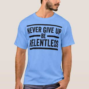 Never Give Up Be Relentless Motivational Saying En T-Shirt