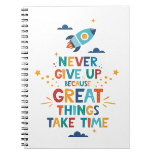 Never Give Up Because Great Things Take Time Notebook