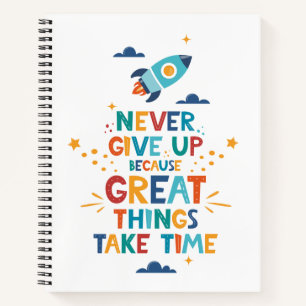 Never Give Up Because Great Things Take Time Notebook