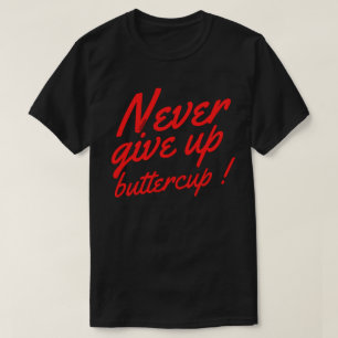 NEVER GIVE UP BUTTERCUP funny inspirational T-Shirt