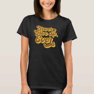 Never give up. Ever. Motivational Quote T-Shirt