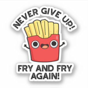 Never Give Up Fry And Fry Again Positive Pun