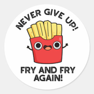 Never Give Up Fry And Fry Again Positive Pun  Classic Round Sticker