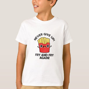 Never Give Up Fry And Fry Again Positive Pun T-Shirt