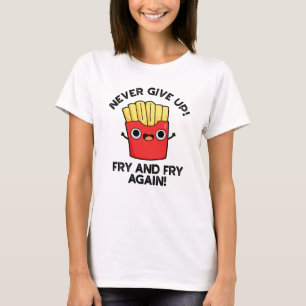 Never Give Up Fry And Fry Again Positive Pun T-Shirt