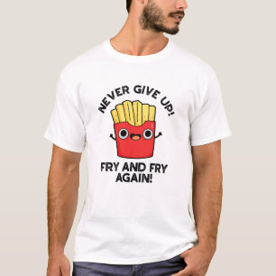 Never Give Up Fry And Fry Again Positive Pun T-Shirt