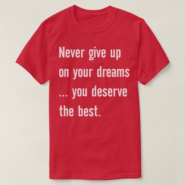 Never give up on your dreams you deserve the best  T-Shirt (Design Front)