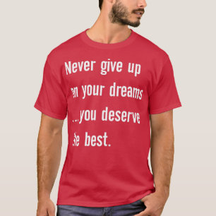 Never give up on your dreams you deserve the best T-Shirt
