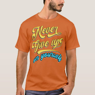 Never give up on yourself T-Shirt