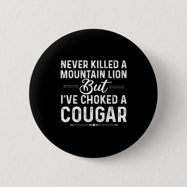 Never Killed A Mountain Lion But I've Choked A Cou 6 Cm Round Badge (Front)