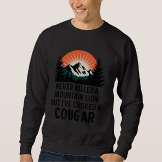 Never Killed A Mountain Lion But I've Choked A Cou Sweatshirt