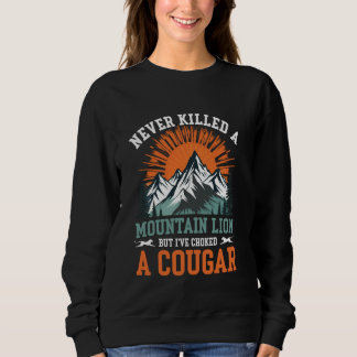 Never Killed A Mountain Lion But I've Choked A Cou Sweatshirt