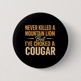 Never Killed A Mountain Lion But Ive Choked A Coug 6 Cm Round Badge