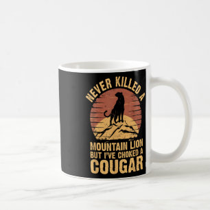 Never Killed A Mountain Lion But Ive Choked A Coug Coffee Mug