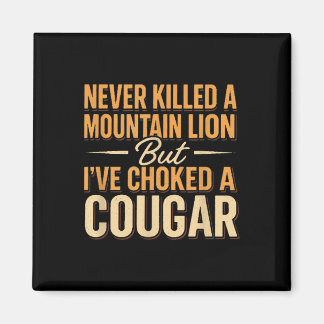 Never Killed A Mountain Lion But Ive Choked A Coug Magnet