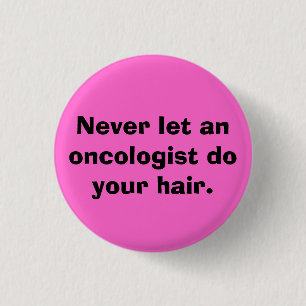 Never let an oncologist do your hair. 3 cm round badge