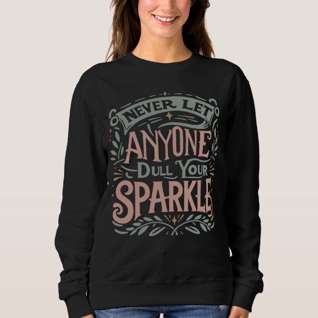 Never let anyone dull your sparkle  sweatshirt (Front)