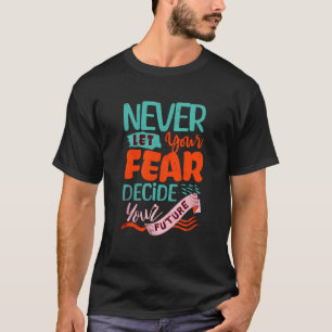 Never Let Fear Decide Your Future - Motivational T-Shirt