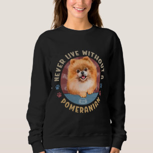 Never Live Without A Pomeranian Spitz Aka Pom Sweatshirt