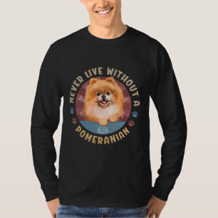 Never Live Without A Pomeranian Spitz Aka Pom T-Shirt