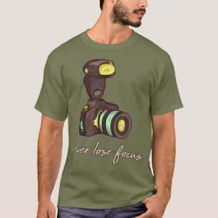 Never Lose Focus - Funny Photographer And T-Shirt