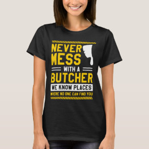 Never Mess With A Butcher We Know Places Where No T-Shirt