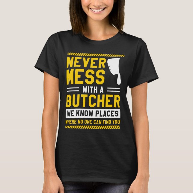 Never Mess With A Butcher We Know Places Where No  T-Shirt (Front)