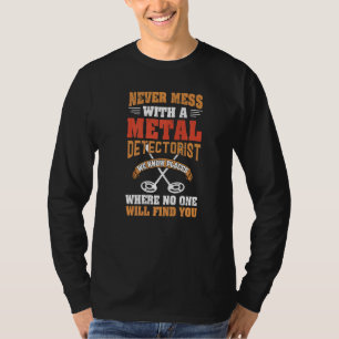 Never Mess With A Detectorist Metal Detector T-Shirt
