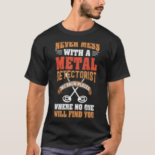 Never Mess With A Detectorist Metal Detector T-Shirt
