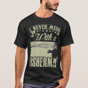 Never mess with a fisherman, he knows how to set t T-Shirt