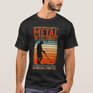 Never mess with a metal detectorist he knows place T-Shirt