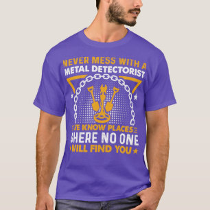 Never Mess With A Metal Detectorist Metal Detectin T-Shirt