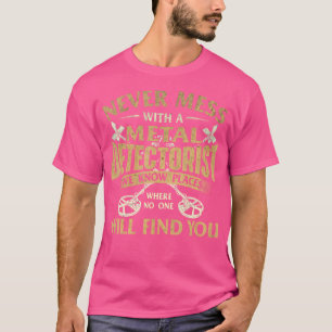 Never Mess With A Metal Detectorist Metal Detectin T-Shirt